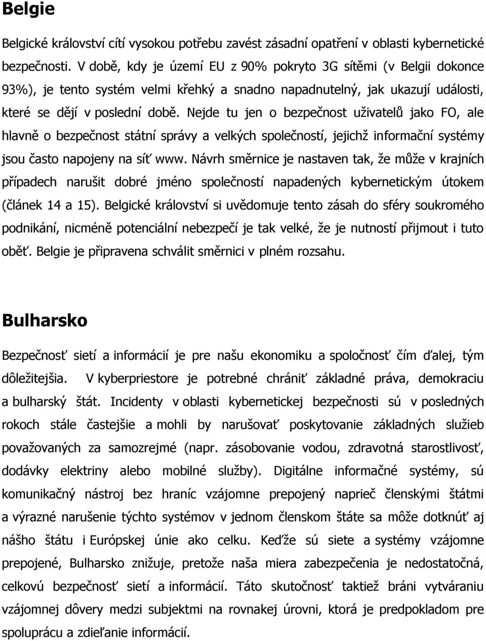 Nejde tu jen o bezpečnost uživatelů jako FO, ale hlavně o bezpečnost státní správy a velkých společností, jejichž informační systémy jsou často napojeny na síť www.