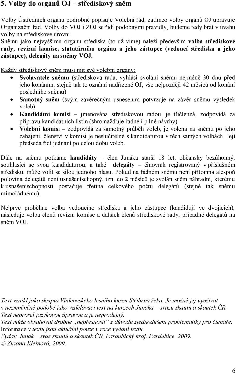 Sněmu jako nejvyššímu orgánu střediska (to už víme) náleží především volba střediskové rady, revizní komise, statutárního orgánu a jeho zástupce (vedoucí střediska a jeho zástupce), delegáty na sněmy