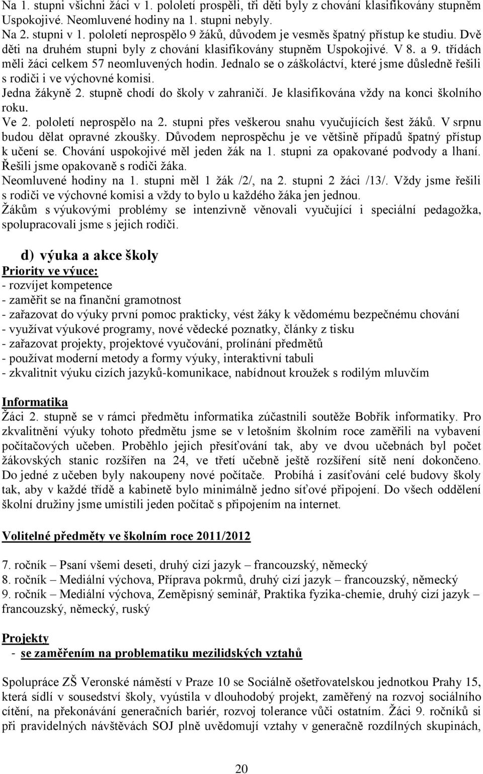 třídách měli žáci celkem 57 neomluvených hodin. Jednalo se o záškoláctví, které jsme důsledně řešili s rodiči i ve výchovné komisi. Jedna žákyně 2. stupně chodí do školy v zahraničí.