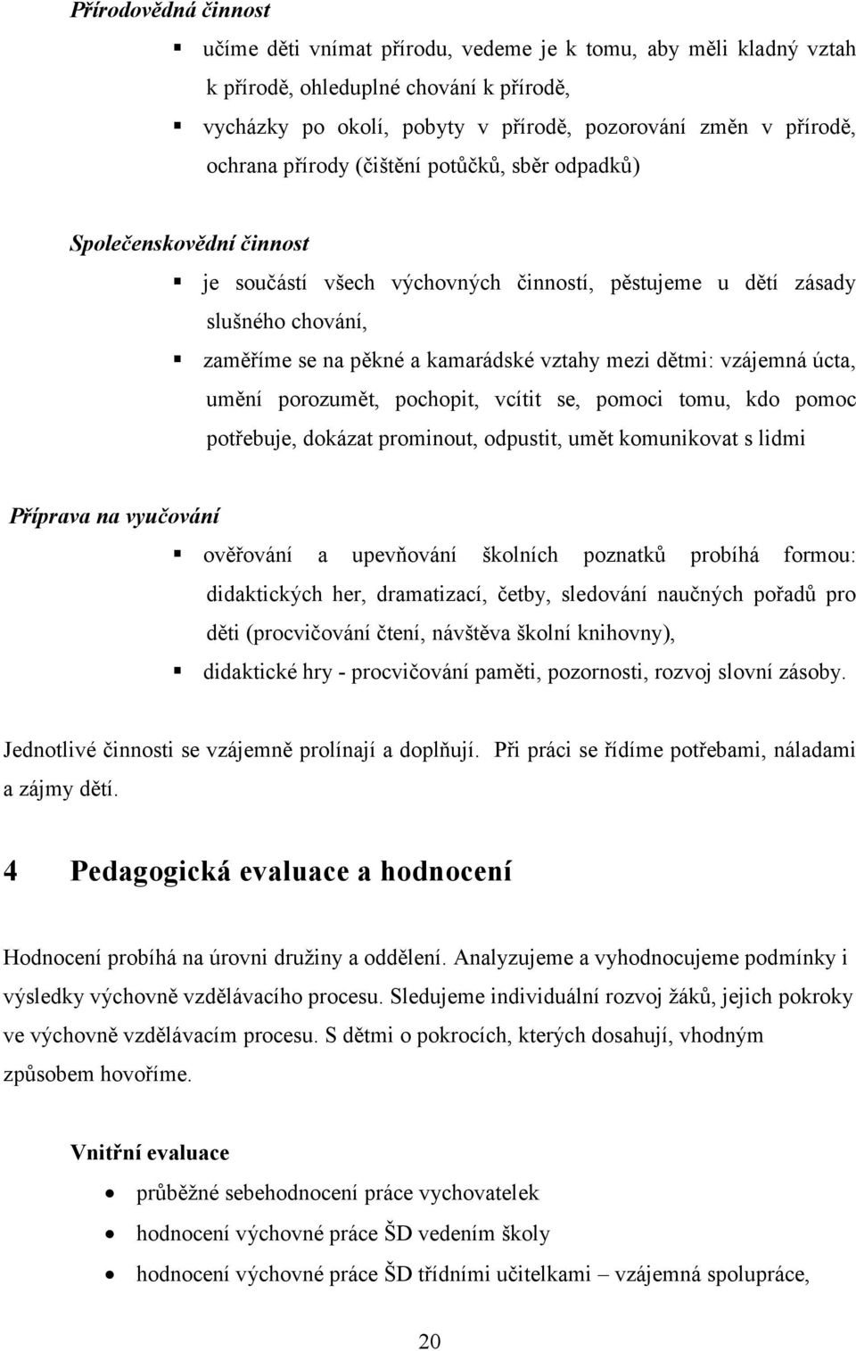 dětmi: vzájemná úcta, umění porozumět, pochopit, vcítit se, pomoci tomu, kdo pomoc potřebuje, dokázat prominout, odpustit, umět komunikovat s lidmi Příprava na vyučování ověřování a upevňování