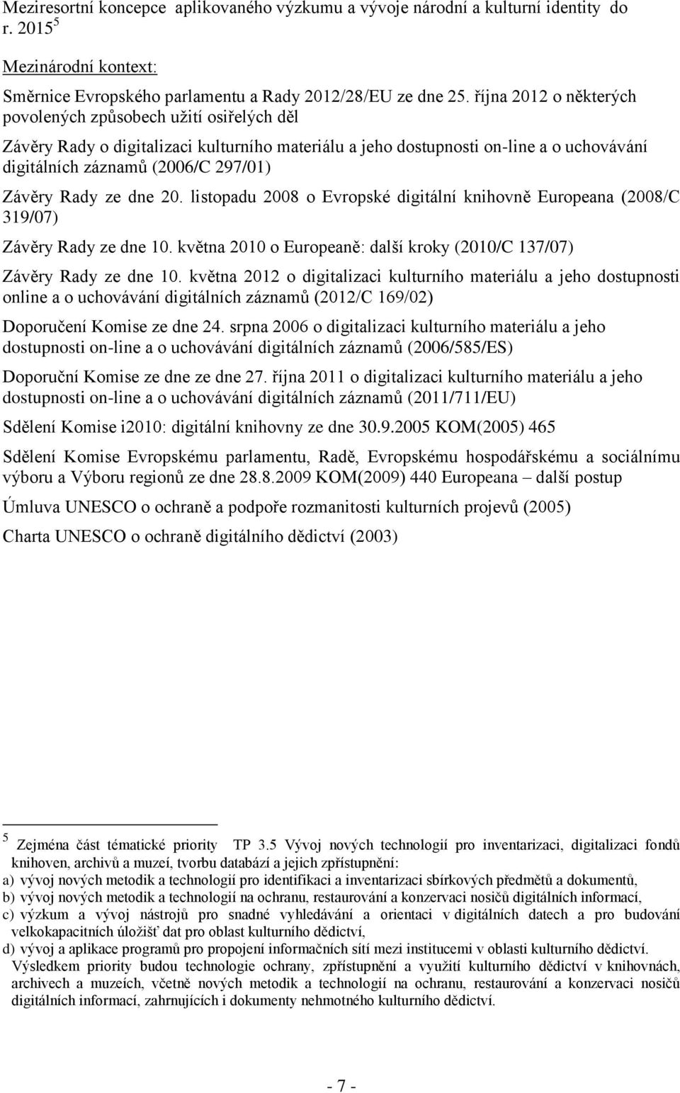 Rady ze dne 20. listopadu 2008 o Evropské digitální knihovně Europeana (2008/C 319/07) Závěry Rady ze dne 10. května 2010 o Europeaně: další kroky (2010/C 137/07) Závěry Rady ze dne 10.