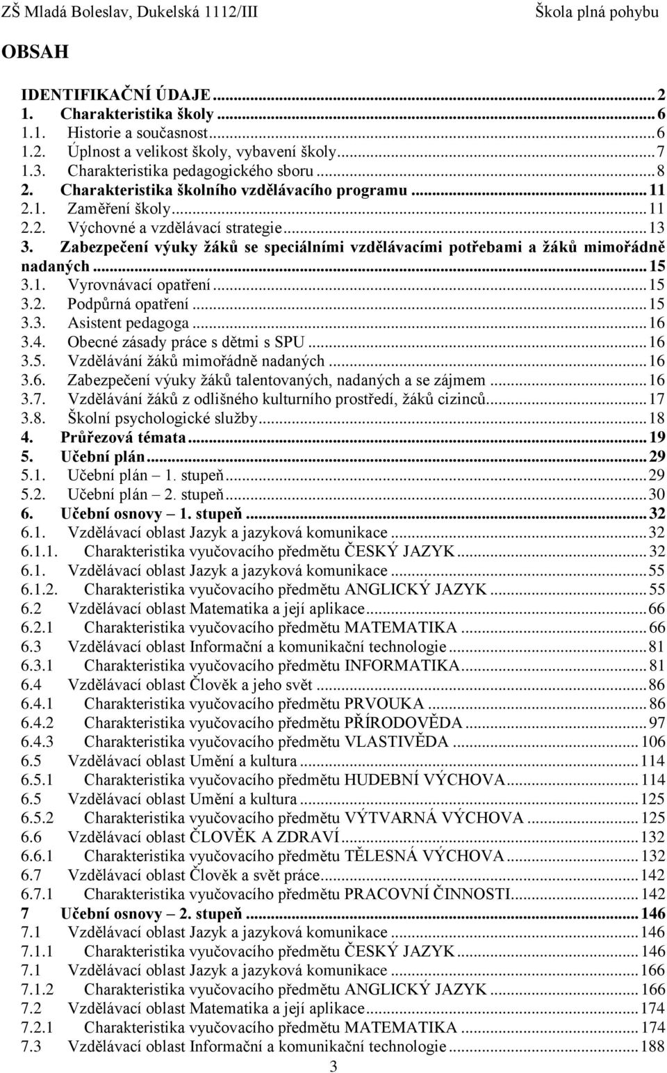 Zabezpečení výuky žáků se speciálními vzdělávacími potřebami a žáků mimořádně nadaných... 15 3.1. Vyrovnávací opatření... 15 3.2. Podpůrná opatření... 15 3.3. Asistent pedagoga... 16 3.4.