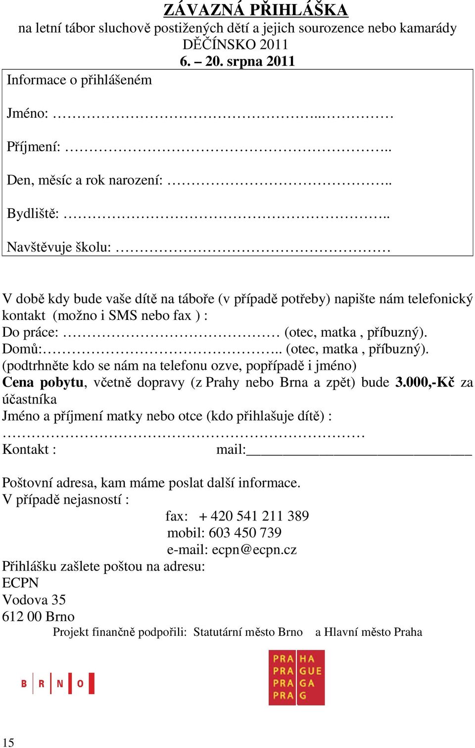 . (otec, matka, příbuzný). (podtrhněte kdo se nám na telefonu ozve, popřípadě i jméno) Cena pobytu, včetně dopravy (z Prahy nebo Brna a zpět) bude 3.