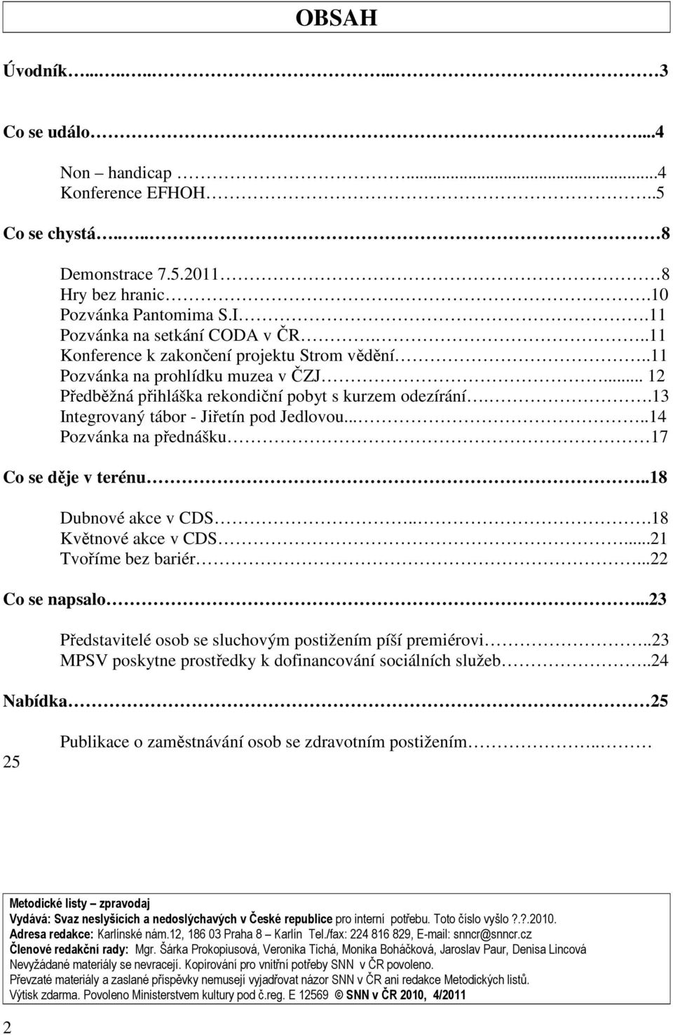 ....14 Pozvánka na přednášku 17 Co se děje v terénu..18 Dubnové akce v CDS...18 Květnové akce v CDS...21 Tvoříme bez bariér...22 Co se napsalo.