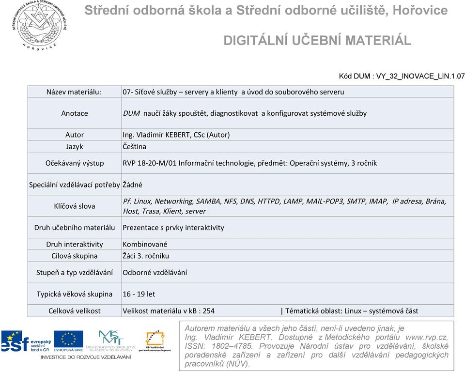 Vladimír KEBERT, CSc (Autor) Čeština RVP 18-20-M/01 Informační technologie, předmět: Operační systémy, 3 ročník Speciální vzdělávací potřeby Žádné Klíčová slova Druh učebního materiálu Druh