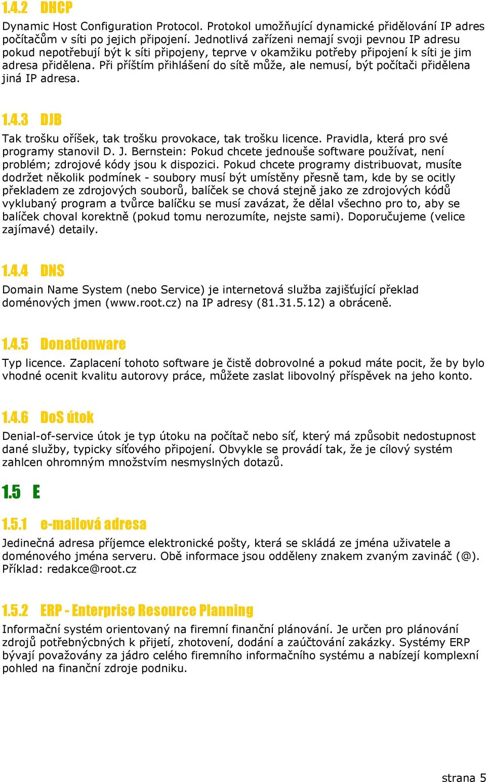 Při příštím přihlášení do sítě může, ale nemusí, být počítači přidělena jiná IP adresa. 1.4.3 DJB Tak trošku oříšek, tak trošku provokace, tak trošku licence.