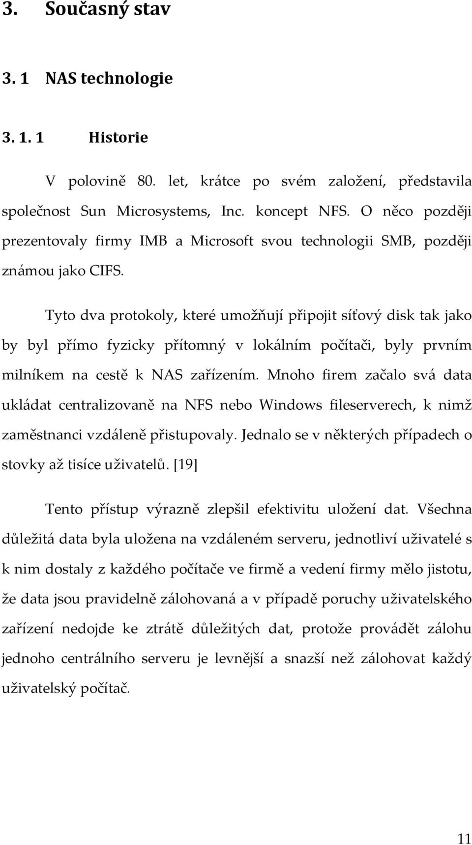 Tyto dva protokoly, které umožňují připojit síťový disk tak jako by byl přímo fyzicky přítomný v lokálním počítači, byly prvním milníkem na cestě k NAS zařízením.