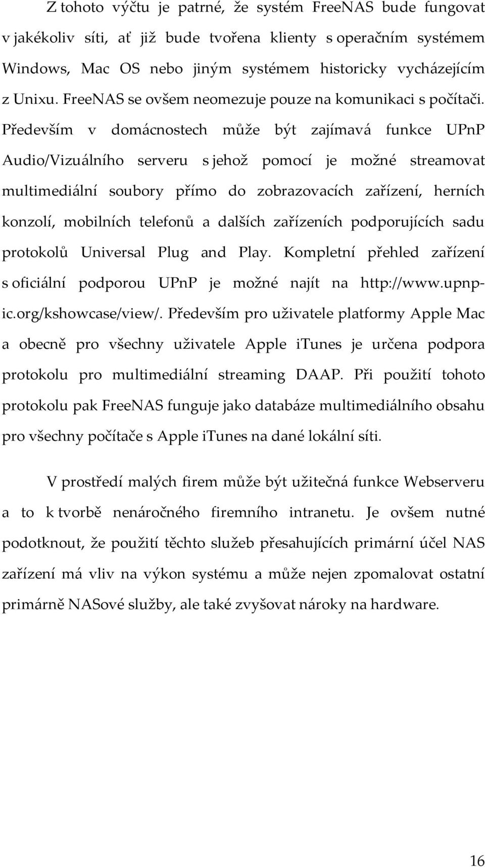 Především v domácnostech může být zajímavá funkce UPnP Audio/Vizuálního serveru s jehož pomocí je možné streamovat multimediální soubory přímo do zobrazovacích zařízení, herních konzolí, mobilních