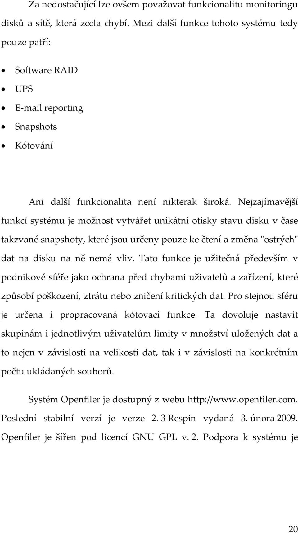 Nejzajímavější funkcí systému je možnost vytvářet unikátní otisky stavu disku v čase takzvané snapshoty, které jsou určeny pouze ke čtení a změna "ostrých" dat na disku na ně nemá vliv.