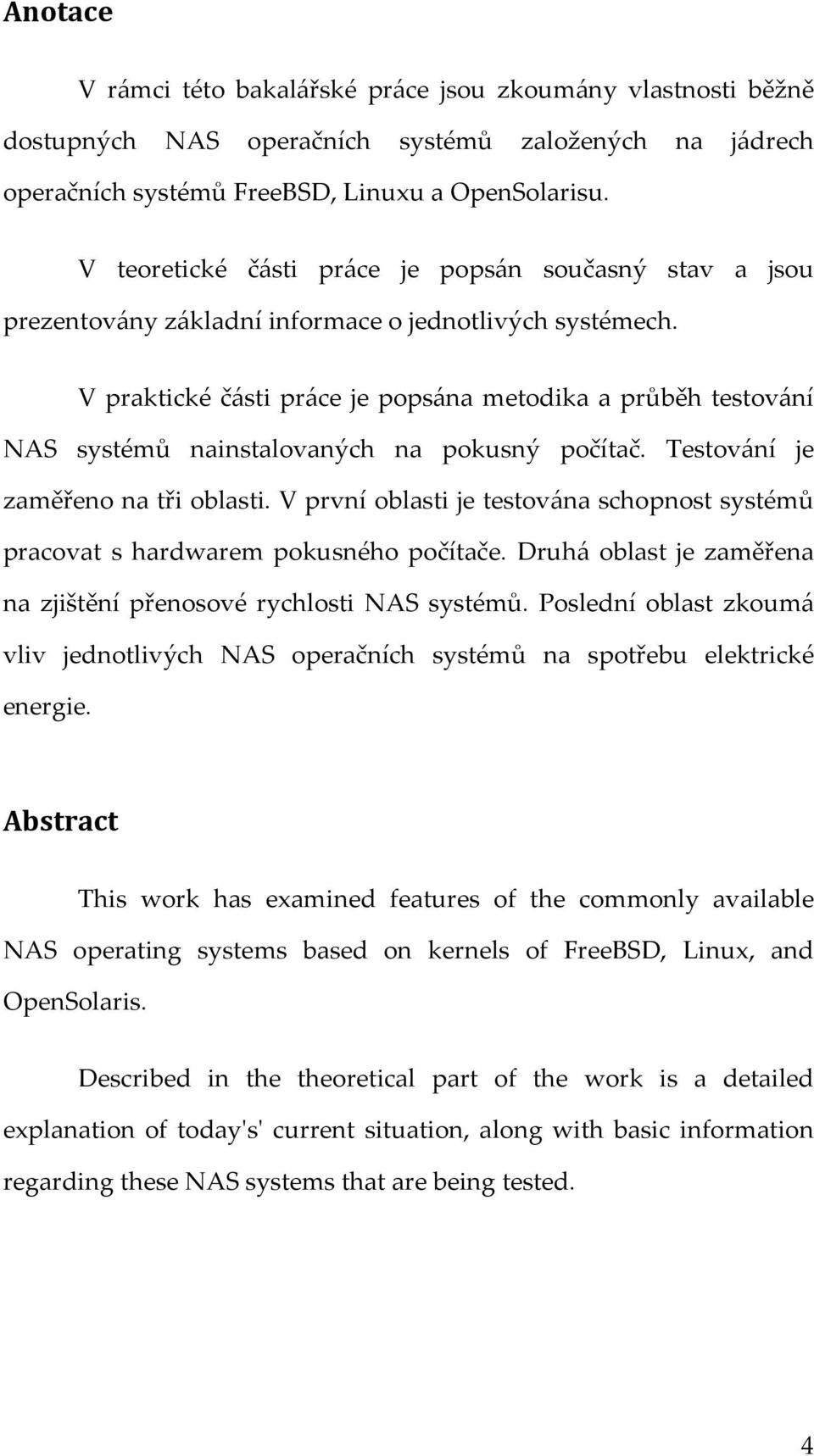 V praktické části práce je popsána metodika a průběh testování NAS systémů nainstalovaných na pokusný počítač. Testování je zaměřeno na tři oblasti.