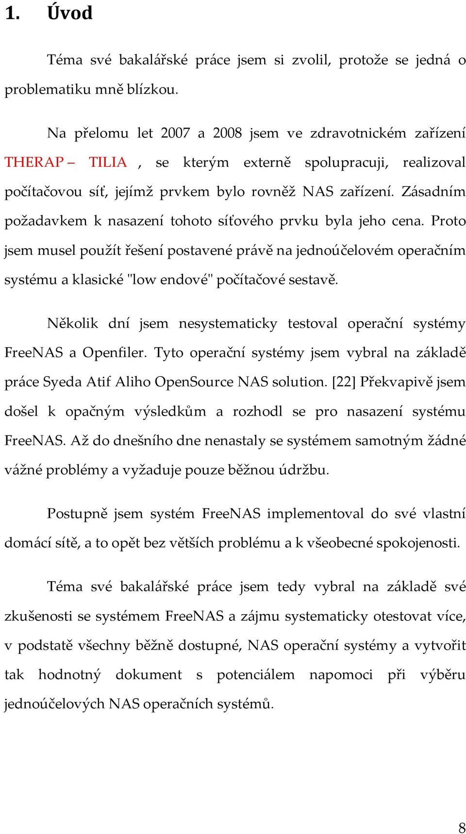 Zásadním požadavkem k nasazení tohoto síťového prvku byla jeho cena. Proto jsem musel použít řešení postavené právě na jednoúčelovém operačním systému a klasické "low endové" počítačové sestavě.