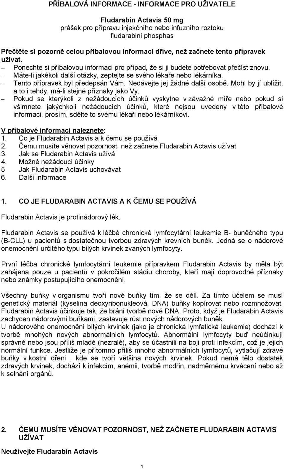 Tento přípravek byl předepsán Vám. Nedávejte jej žádné další osobě. Mohl by jí ublížit, a to i tehdy, má-li stejné příznaky jako Vy.