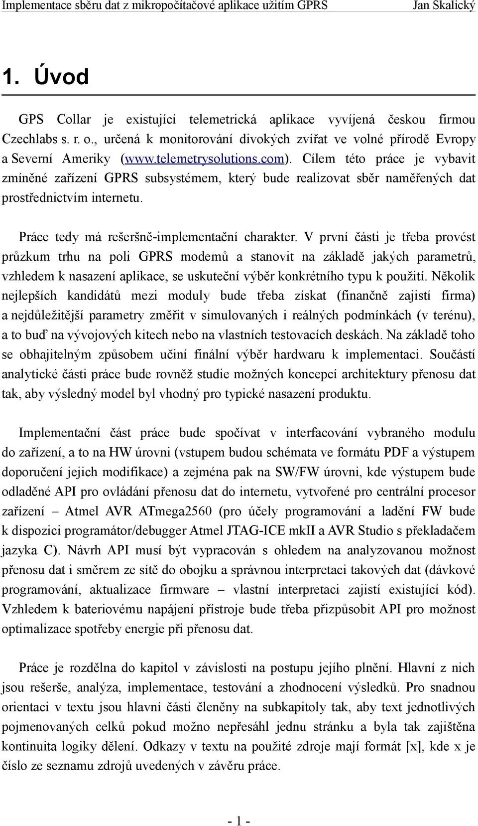 Cílem této práce je vybavit zmíněné zařízení GPRS subsystémem, který bude realizovat sběr naměřených dat prostřednictvím internetu. Práce tedy má rešeršně-implementační charakter.