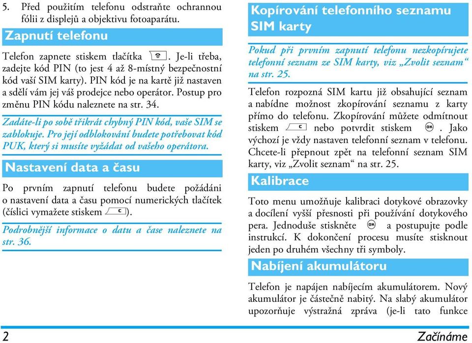 Postup pro změnu PIN kódu naleznete na str. 34. Zadáte-li po sobě třikrát chybný PIN kód, vaše SIM se zablokuje.