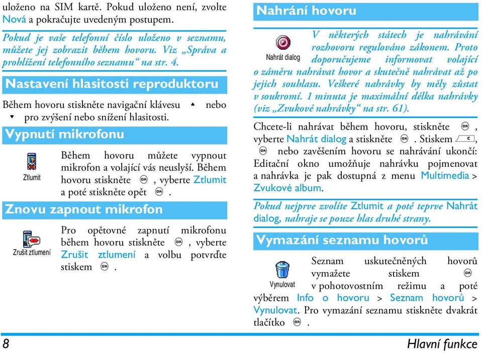 Vypnutí mikrofonu Během hovoru můžete vypnout mikrofon a volající vás neuslyší. Během Ztlumit hovoru stiskněte,, vyberte Ztlumit a poté stiskněte opět,.