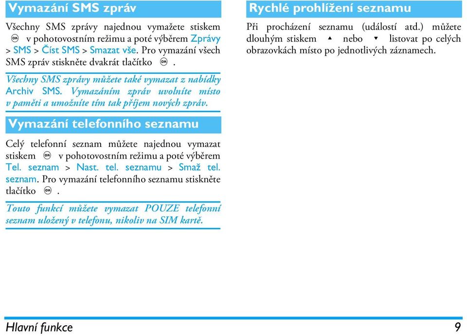 Vymazání telefonního seznamu Celý telefonní seznam můžete najednou vymazat stiskem, v pohotovostním režimu a poté výběrem Tel. seznam > Nast. tel. seznamu > Smaž tel. seznam. Pro vymazání telefonního seznamu stiskněte tlačítko,.