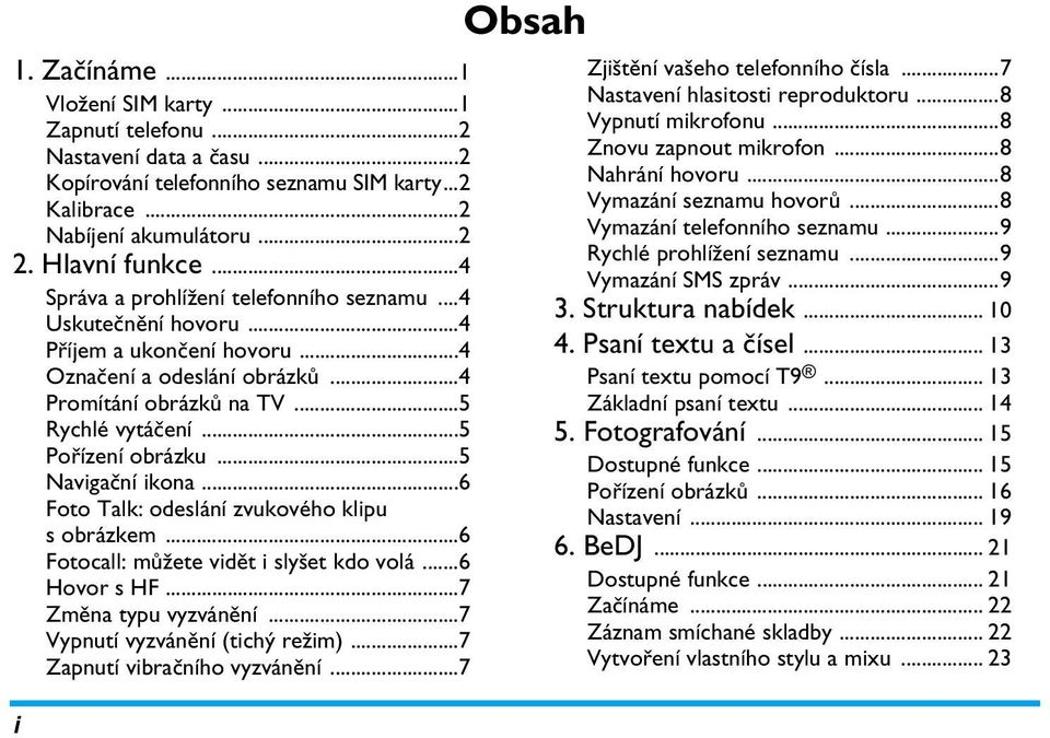 ..5 Navigační ikona...6 Foto Talk: odeslání zvukového klipu s obrázkem...6 Fotocall: můžete vidět i slyšet kdo volá...6 Hovor s HF...7 Změna typu vyzvánění...7 Vypnutí vyzvánění (tichý režim).