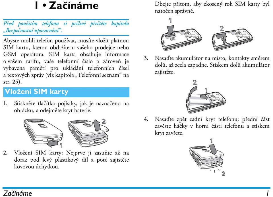 SIM karta obsahuje informace o vašem tarifu, vaše telefonní číslo a zároveň je vybavena pamětí pro ukládání telefonních čísel a textových zpráv (viz kapitola Telefonní seznam na str. 25).