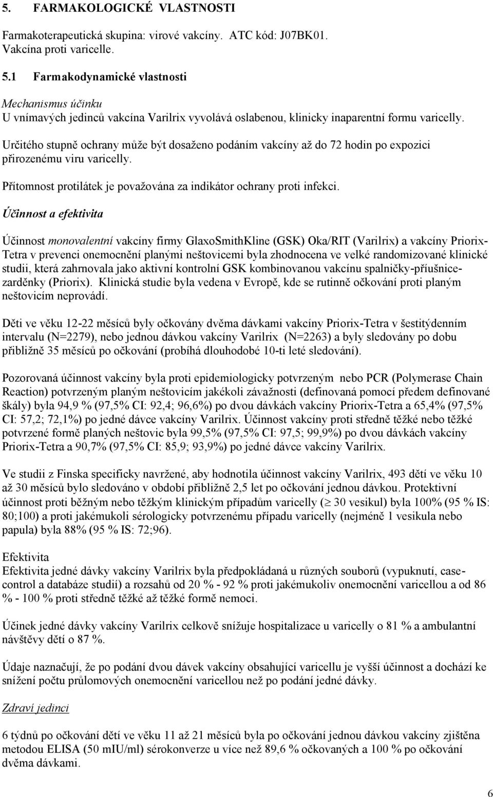 Určitého stupně ochrany může být dosaženo podáním vakcíny až do 72 hodin po expozici přirozenému viru varicelly. Přítomnost protilátek je považována za indikátor ochrany proti infekci.