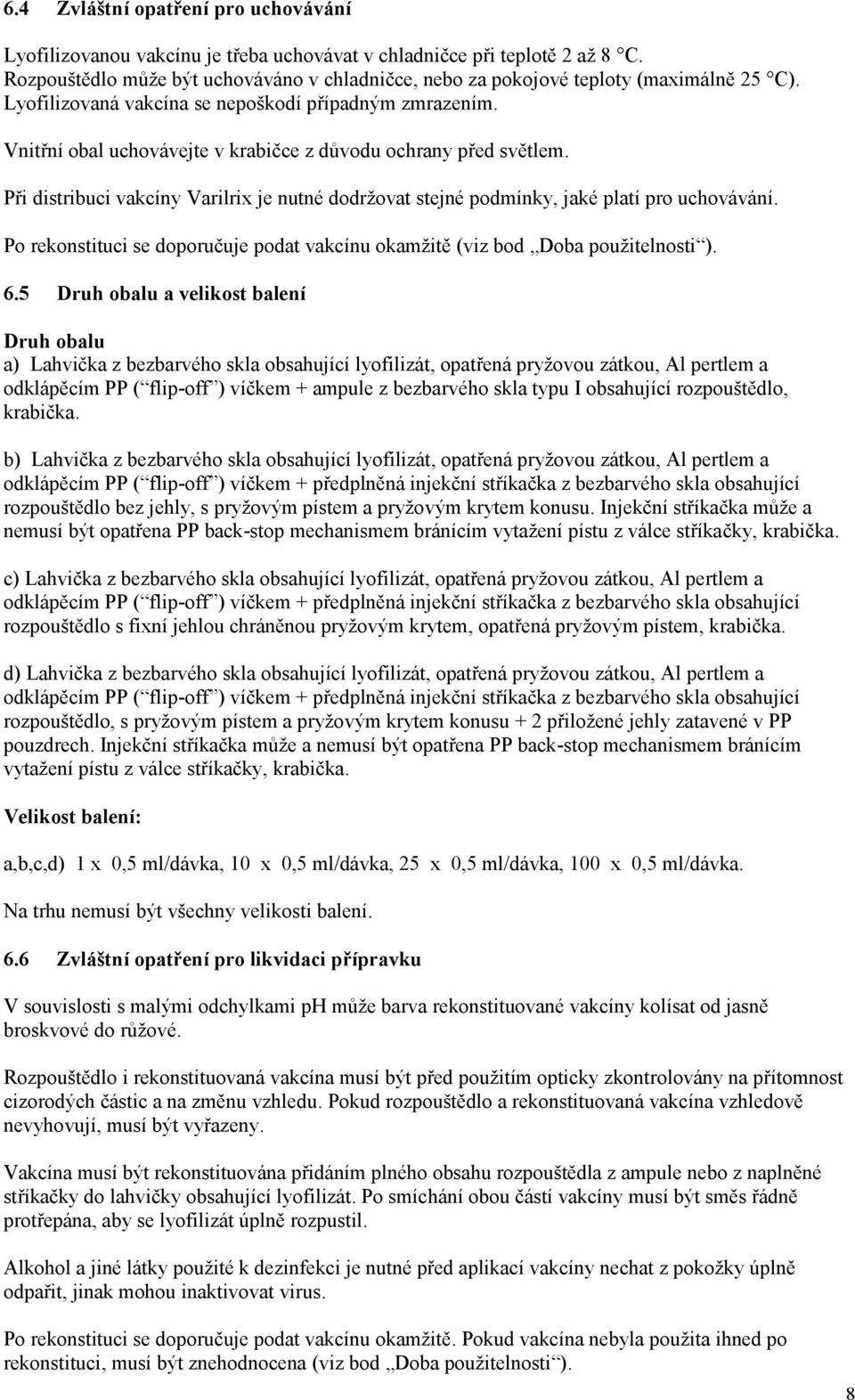 Vnitřní obal uchovávejte v krabičce z důvodu ochrany před světlem. Při distribuci vakcíny Varilrix je nutné dodržovat stejné podmínky, jaké platí pro uchovávání.