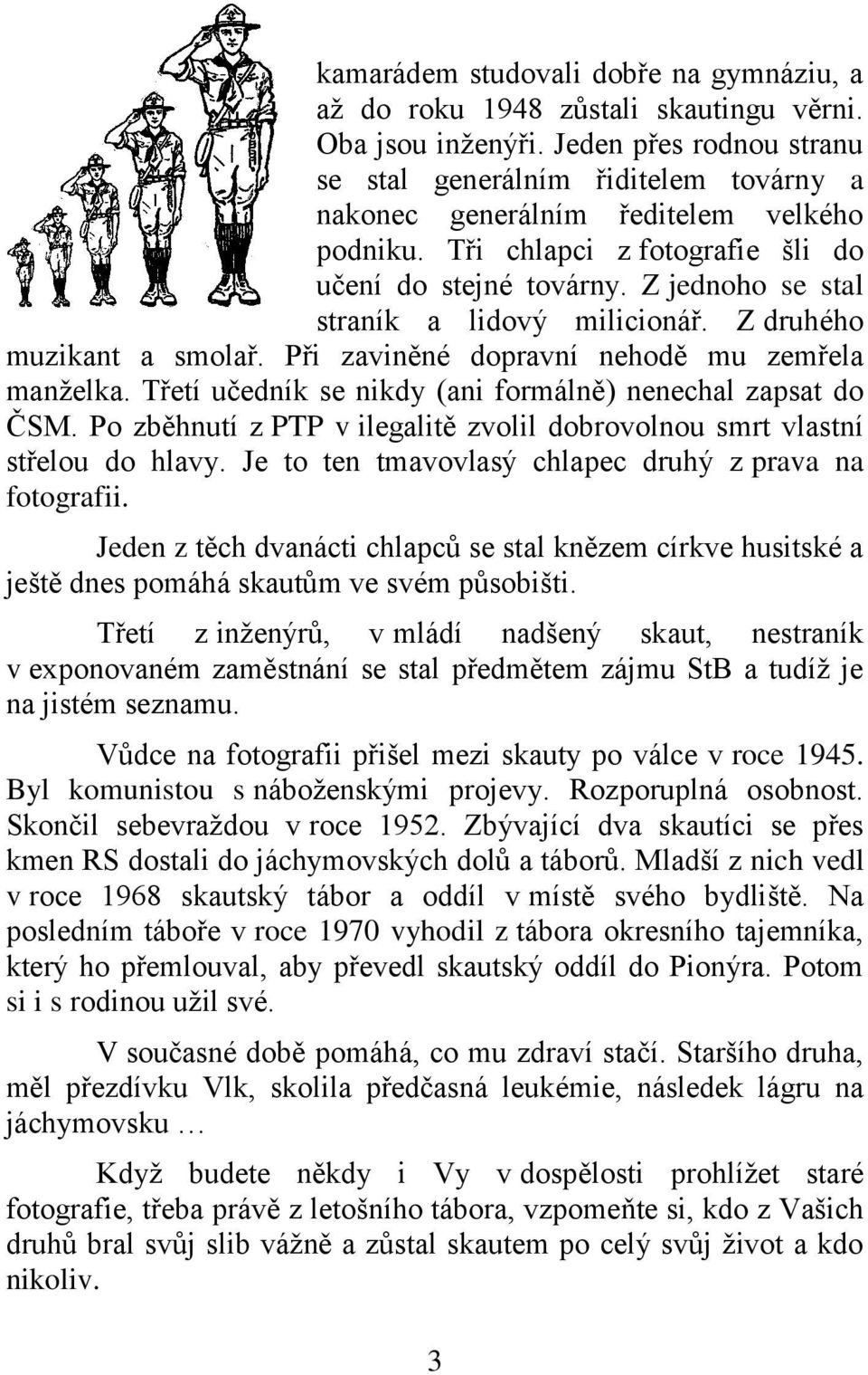 Z jednoho se stal straník a lidový milicionář. Z druhého muzikant a smolař. Při zaviněné dopravní nehodě mu zemřela manželka. Třetí učedník se nikdy (ani formálně) nenechal zapsat do ČSM.