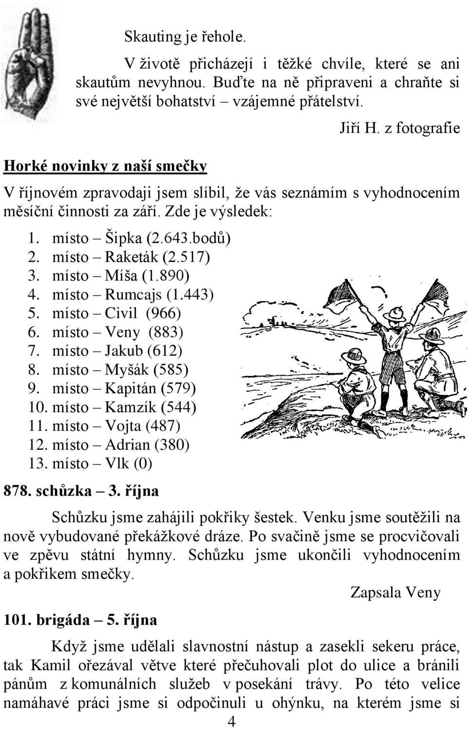 místo Raketák (2.517) 3. místo Míša (1.890) 4. místo Rumcajs (1.443) 5. místo Civil (966) 6. místo Veny (883) 7. místo Jakub (612) 8. místo Myšák (585) 9. místo Kapitán (579) 10.