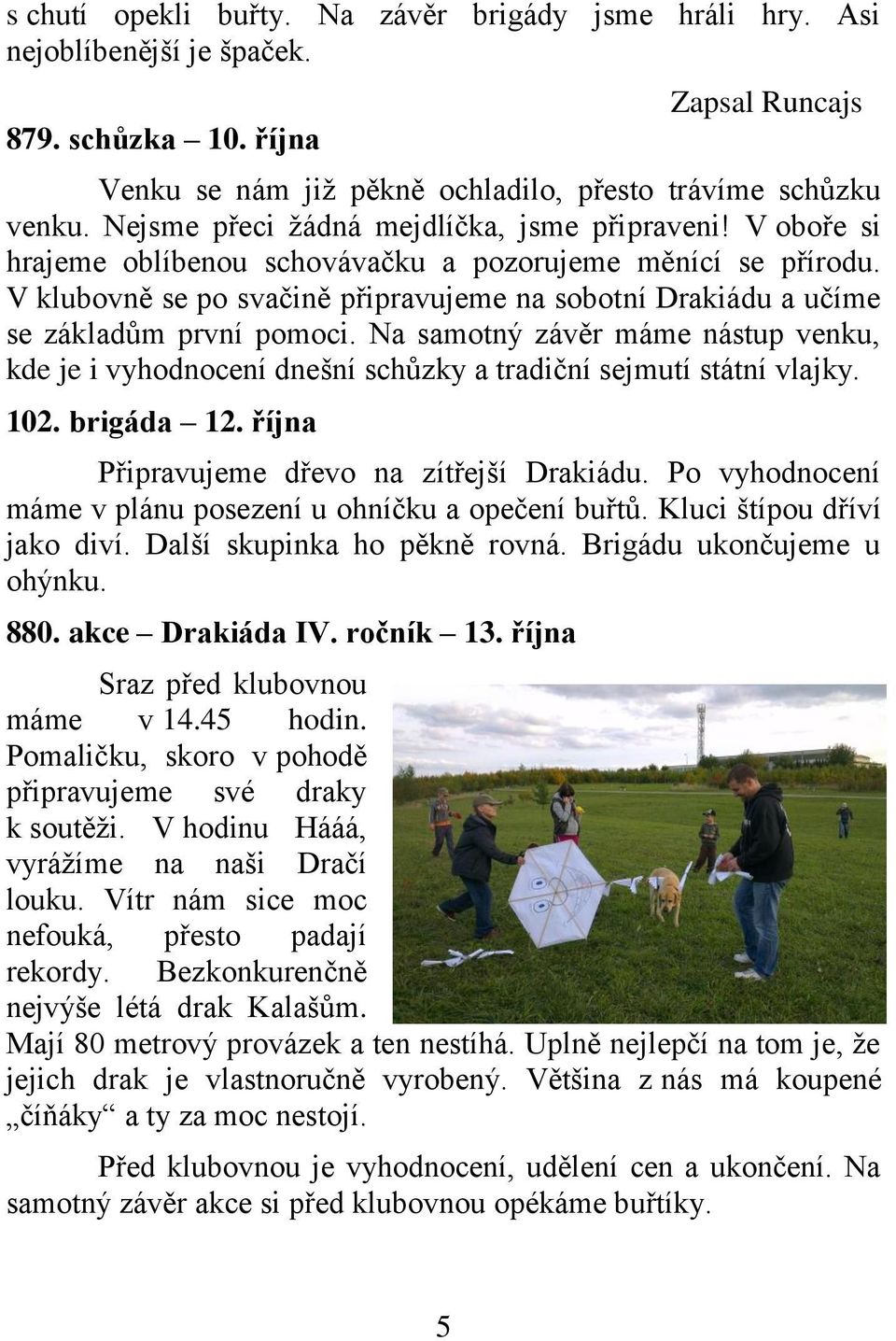 V klubovně se po svačině připravujeme na sobotní Drakiádu a učíme se základům první pomoci. Na samotný závěr máme nástup venku, kde je i vyhodnocení dnešní schůzky a tradiční sejmutí státní vlajky.