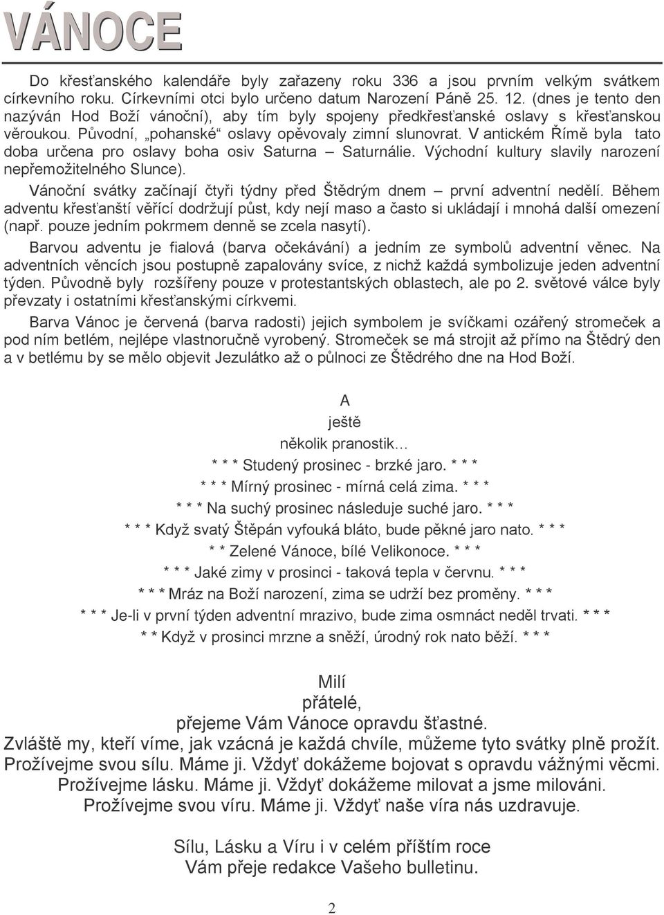 V antickém Římě byla tato doba určena pro oslavy boha osiv Saturna Saturnálie. Východní kultury slavily narození nepřemožitelného Slunce).