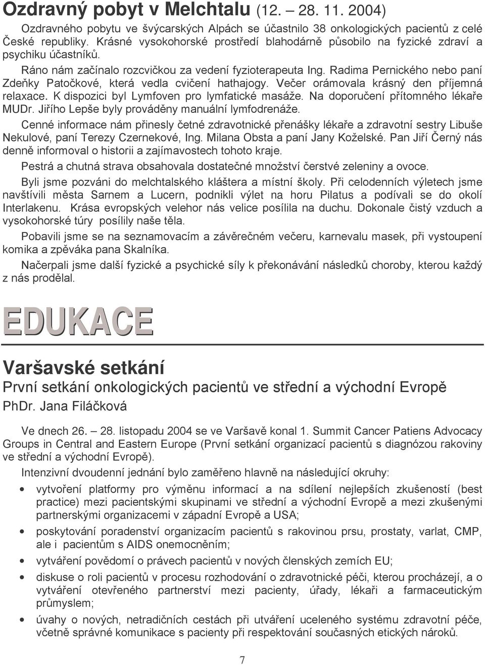 Radima Pernického nebo paní Zdeňky Patočkové, která vedla cvičení hathajogy. Večer orámovala krásný den příjemná relaxace. K dispozici byl Lymfoven pro lymfatické masáže.