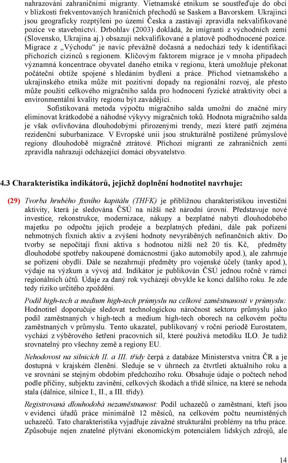 ) obsazují nekvalifikované a platově podhodnocené pozice. Migrace z Východu je navíc převážně dočasná a nedochází tedy k identifikaci příchozích cizinců s regionem.