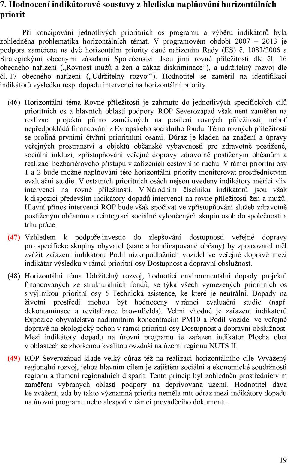 Jsou jimi rovné příležitosti dle čl. 16 obecného nařízení ( Rovnost mužů a žen a zákaz diskriminace ), a udržitelný rozvoj dle čl. 17 obecného nařízení ( Udržitelný rozvoj ).