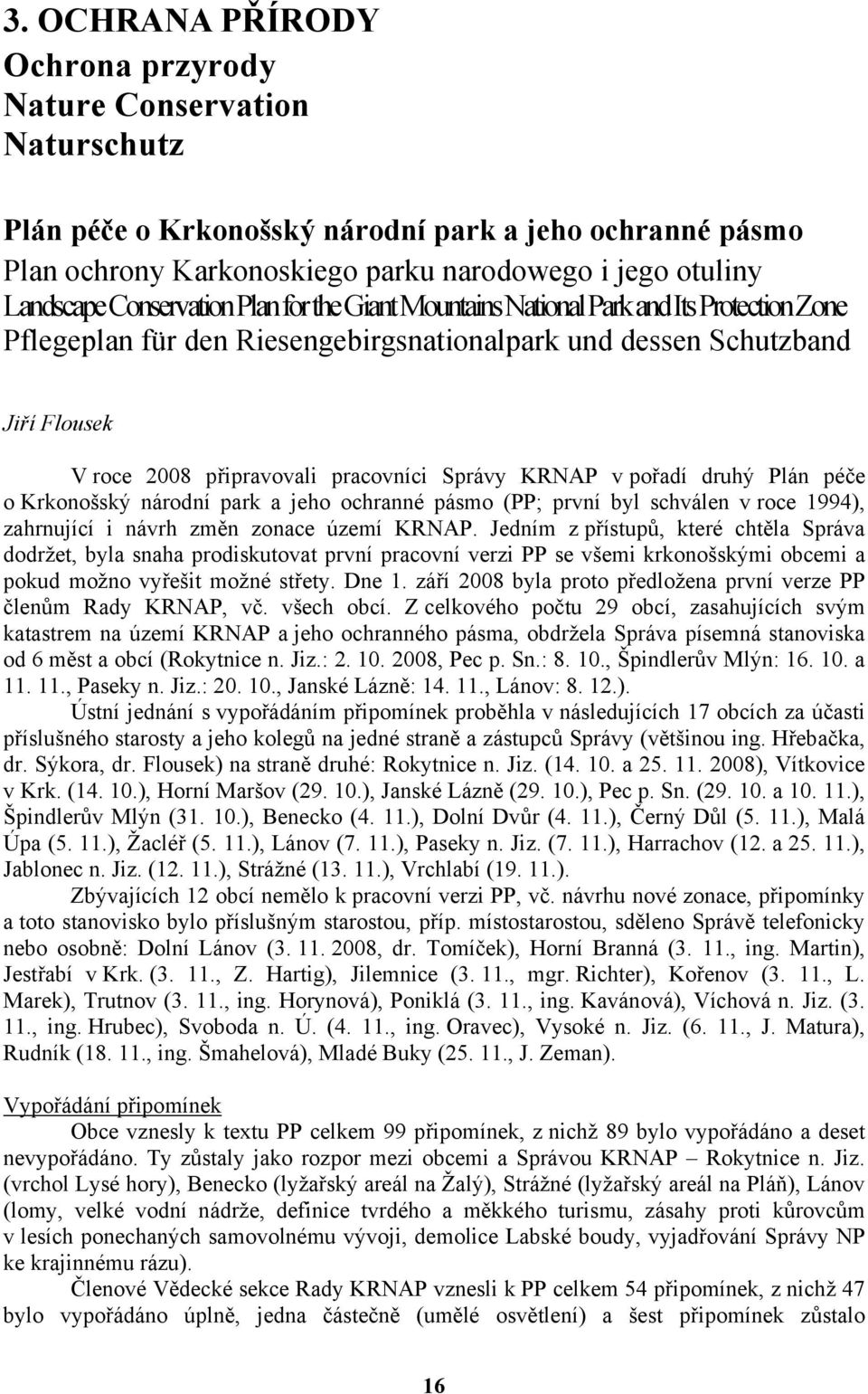 Správy KRNAP v pořadí druhý Plán péče o Krkonošský národní park a jeho ochranné pásmo (PP; první byl schválen v roce 1994), zahrnující i návrh změn zonace území KRNAP.