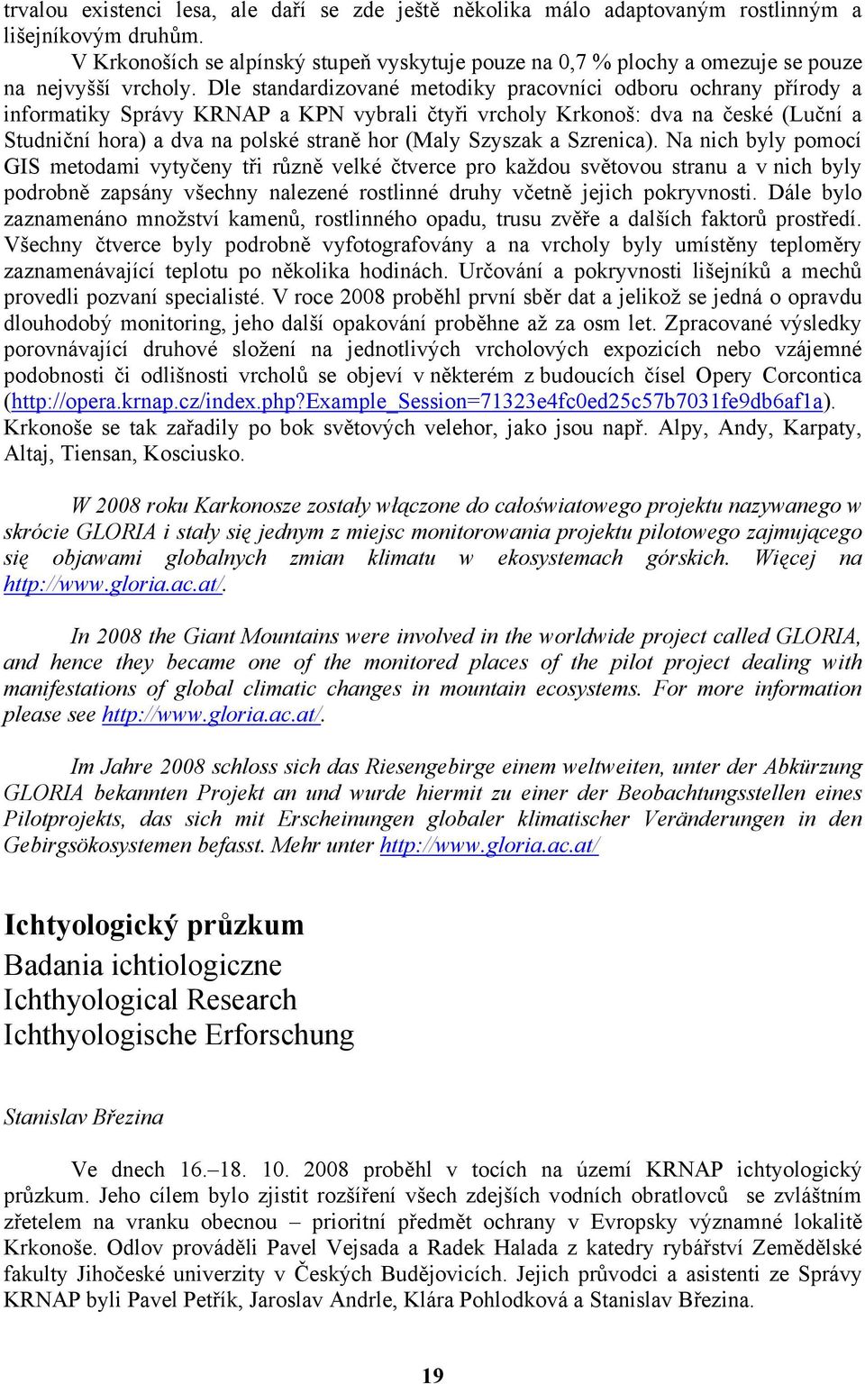 Dle standardizované metodiky pracovníci odboru ochrany přírody a informatiky Správy KRNAP a KPN vybrali čtyři vrcholy Krkonoš: dva na české (Luční a Studniční hora) a dva na polské straně hor (Maly