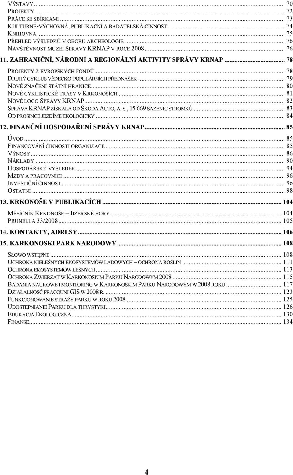 .. 79 NOVÉ ZNAČENÍ STÁTNÍ HRANICE... 80 NOVÉ CYKLISTICKÉ TRASY V KRKONOŠÍCH... 81 NOVÉ LOGO SPRÁVY KRNAP... 82 SPRÁVA KRNAP ZÍSKALA OD ŠKODA AUTO, A. S., 15 669 SAZENIC STROMKŮ.