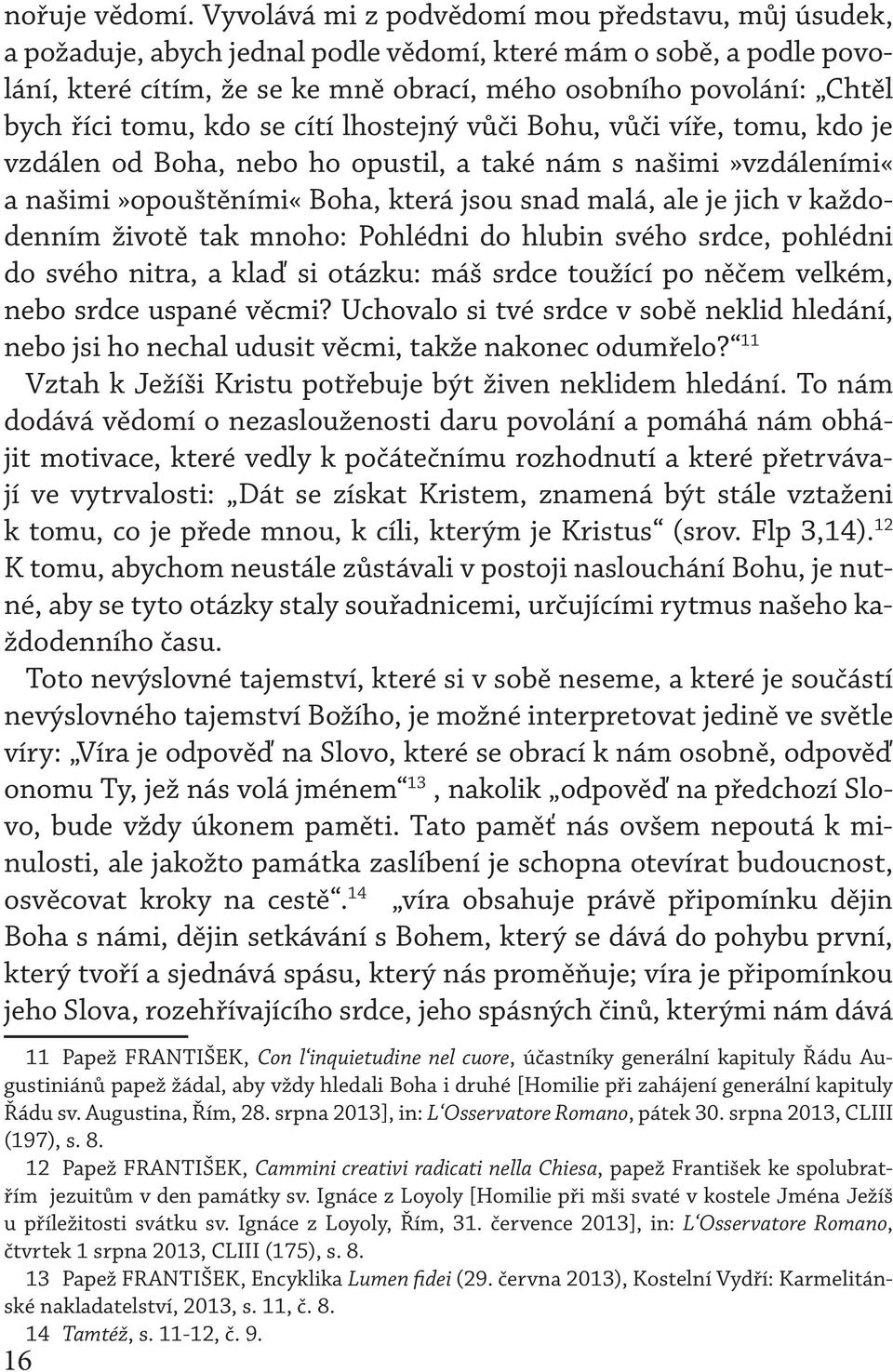 tomu, kdo se cítí lhostejný vůči Bohu, vůči víře, tomu, kdo je vzdálen od Boha, nebo ho opustil, a také nám s našimi»vzdáleními«a našimi»opouštěními«boha, která jsou snad malá, ale je jich v