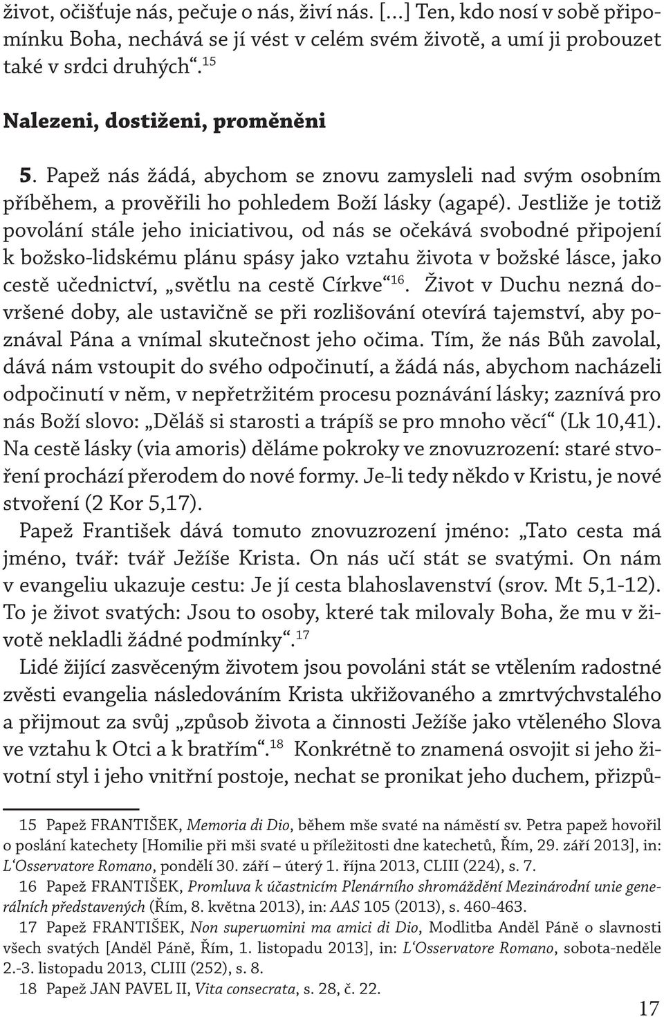 Jestliže je totiž povolání stále jeho iniciativou, od nás se očekává svobodné připojení k božsko-lidskému plánu spásy jako vztahu života v božské lásce, jako cestě učednictví, světlu na cestě Církve