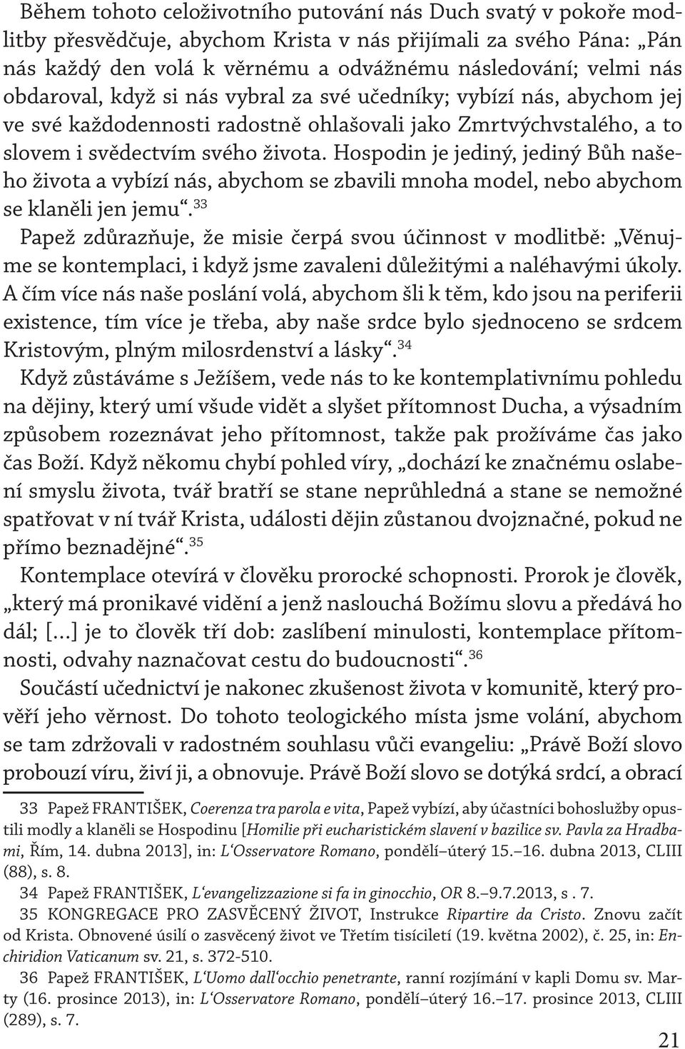 Hospodin je jediný, jediný Bůh našeho života a vybízí nás, abychom se zbavili mnoha model, nebo abychom se klaněli jen jemu.