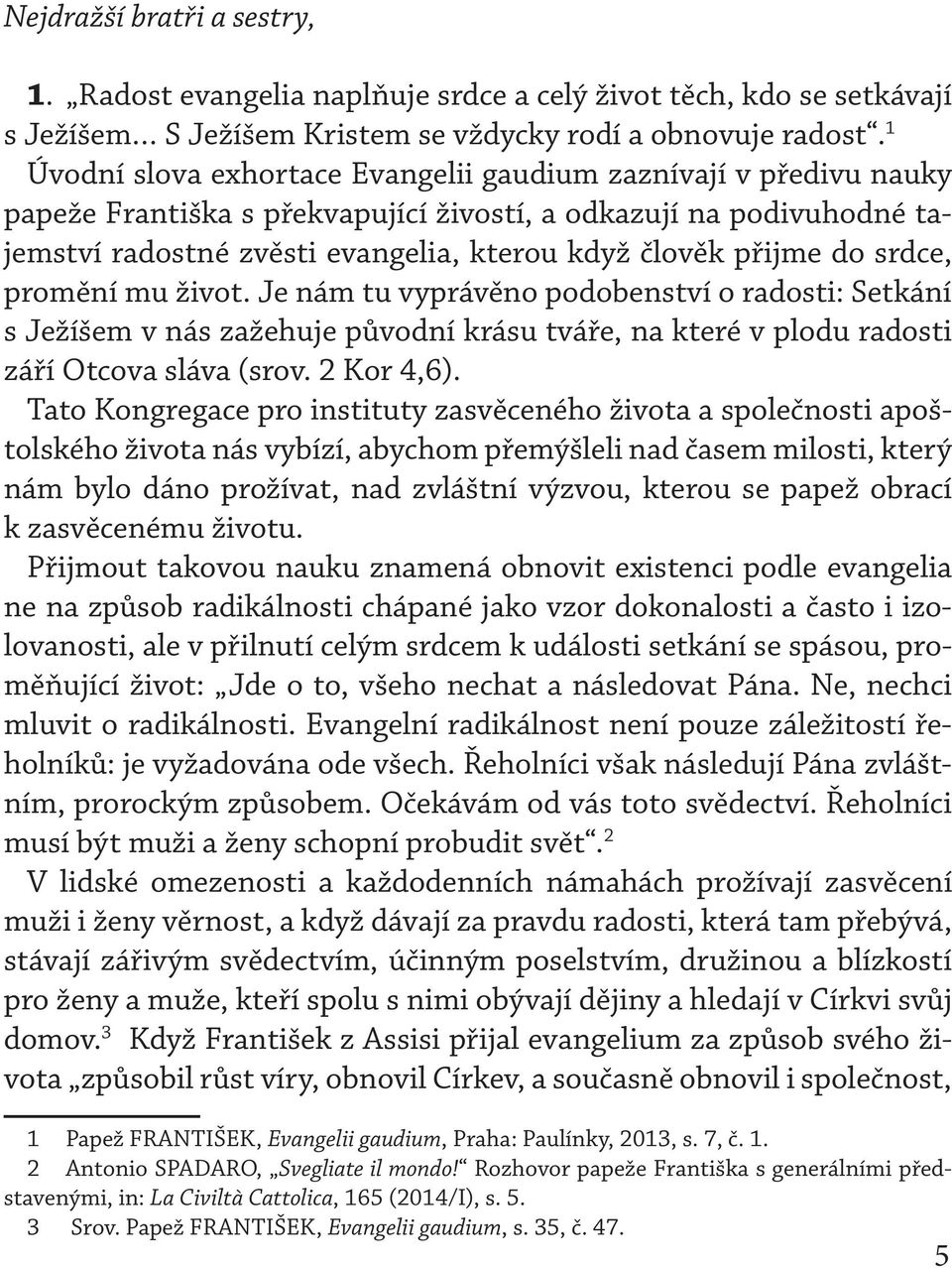 do srdce, promění mu život. Je nám tu vyprávěno podobenství o radosti: Setkání s Ježíšem v nás zažehuje původní krásu tváře, na které v plodu radosti září Otcova sláva (srov. 2 Kor 4,6).