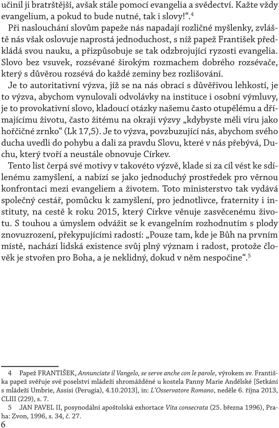 ryzosti evangelia. Slovo bez vsuvek, rozsévané širokým rozmachem dobrého rozsévače, který s důvěrou rozsévá do každé zeminy bez rozlišování.