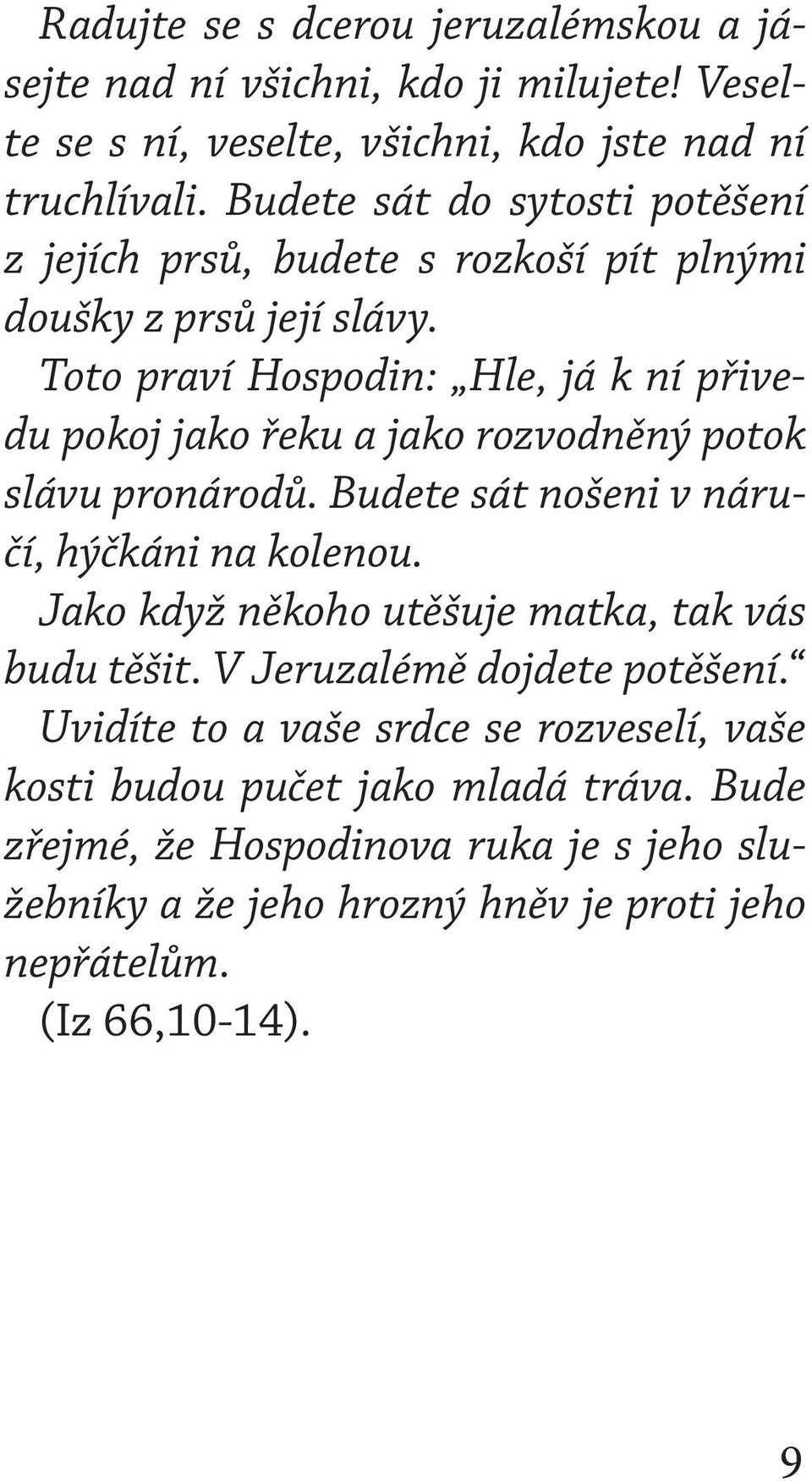 Toto praví Hospodin: Hle, já k ní přivedu pokoj jako řeku a jako rozvodněný potok slávu pronárodů. Budete sát nošeni v náručí, hýčkáni na kolenou.