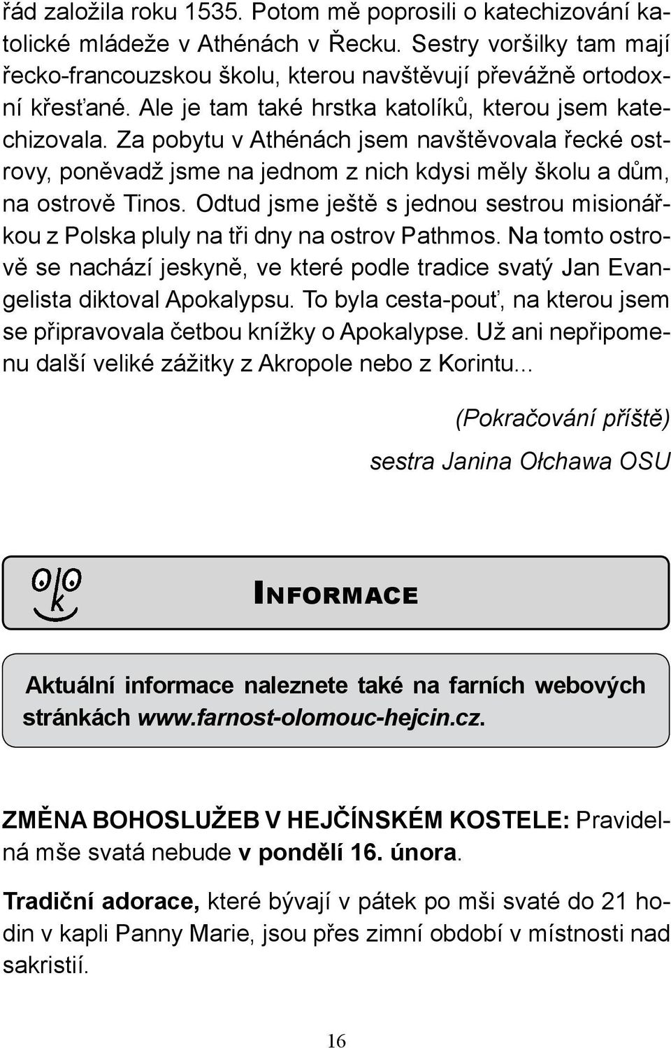 Odtud jsme ještě s jednou sestrou misionářkou z Polska pluly na tři dny na ostrov Pathmos. Na tomto ostrově se nachází jeskyně, ve které podle tradice svatý Jan Evangelista diktoval Apokalypsu.