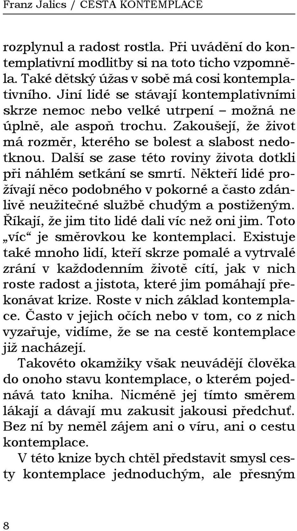 Další se zase této roviny života dotkli při náhlém setkání se smrtí. Někteří lidé prožívají něco podobného v pokorné a často zdánlivě neužitečné službě chudým a postiženým.