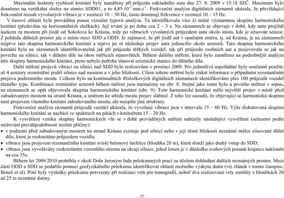 V asové oblasti byla provád na pouze vizuální typová analýza. Ta identifikovala více i mén významnou skupinu harmonického kmitání (p edevším na horizontálních složkách).