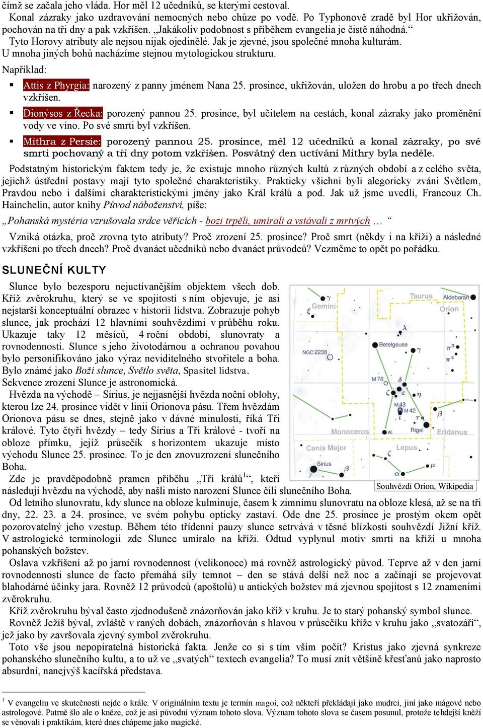 Jak je zjevné, jsou společné mnoha kulturám. U mnoha jiných bohů nacházíme stejnou mytologickou strukturu. Například: Attis z Phyrgia: narozený z panny jménem Nana 25.