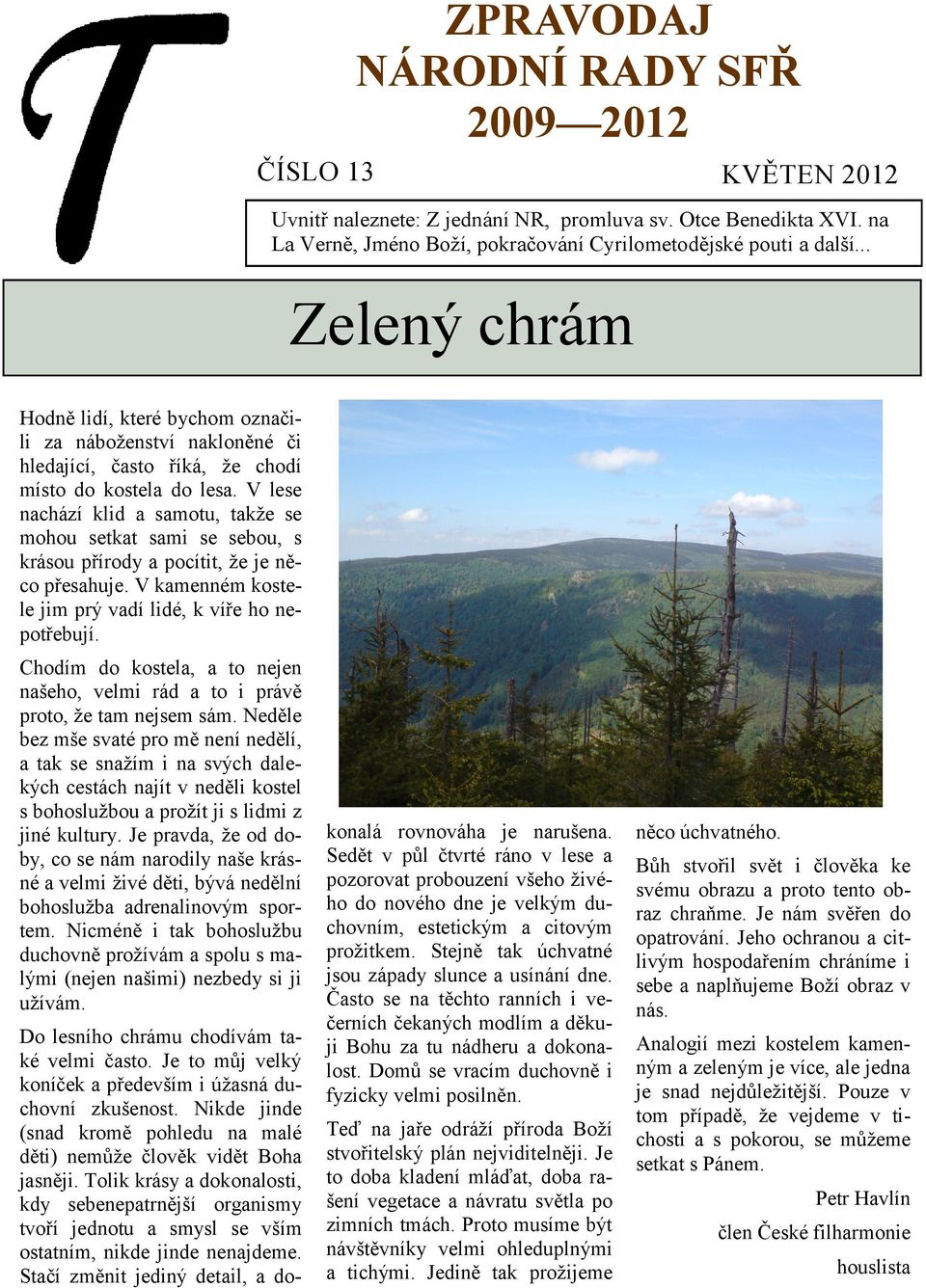 V lese nachází klid a samotu, takže se mohou setkat sami se sebou, s krásou přírody a pocítit, že je něco přesahuje. V kamenném kostele jim prý vadí lidé, k víře ho nepotřebují.