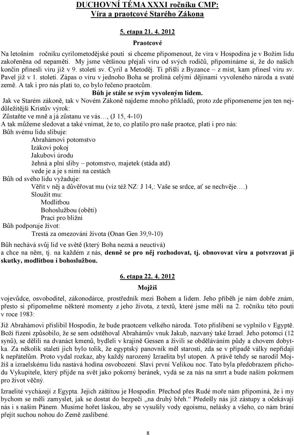 My jsme většinou přejali víru od svých rodičů, připomínáme si, že do našich končin přinesli víru již v 9. století sv. Cyril a Metoděj. Ti přišli z Byzance z míst, kam přinesl víru sv. Pavel již v 1.