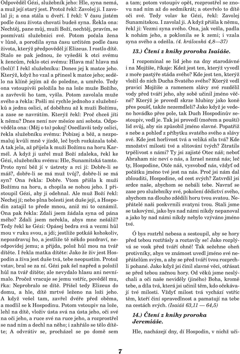 I rostlo dítì. Stalo se pak jednou, e vyšedši k otci svému k encùm, øeklo otci svému: Hlava má! hlava má (bolí)! I øekl slu ebníku: Dones jej k matce jeho.