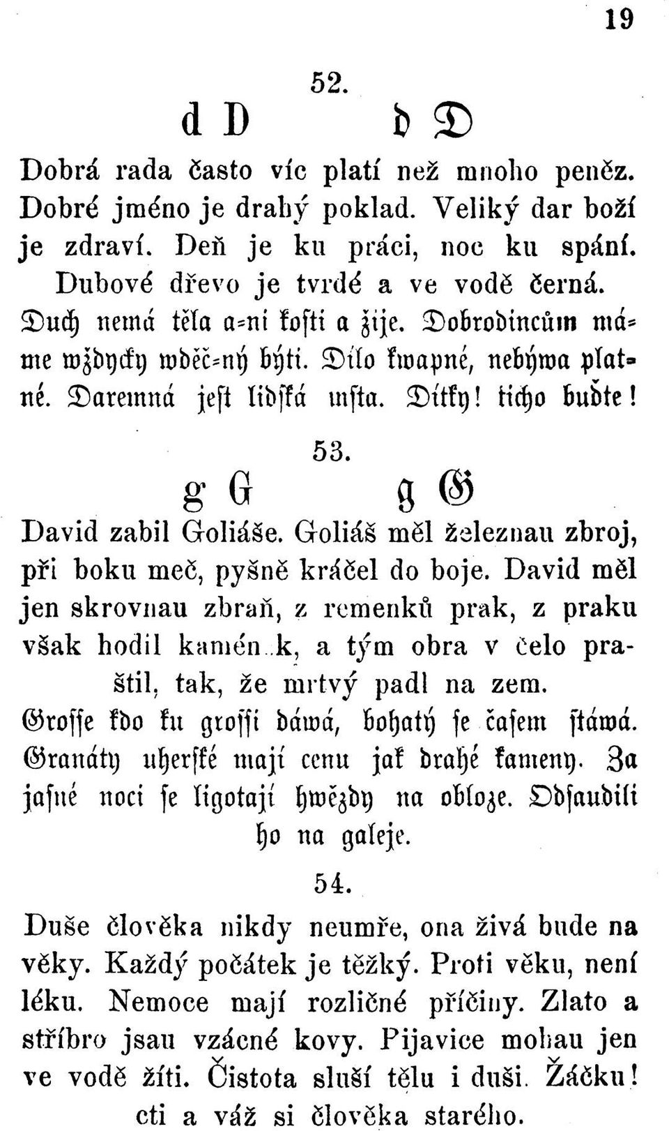 Goliáš měl železnau zbroj, při boku meč, pyšně kráčel do boje. David měl jen skrovnau zbraň, z remenků prak, z praku však hodil kamén k. a tým obra v čelo praštil, tak, že mrtvý padl na zem.