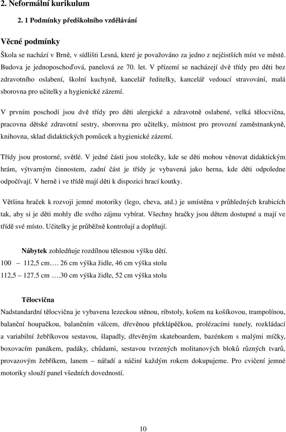 V přízemí se nacházejí dvě třídy pro děti bez zdravotního oslabení, školní kuchyně, kancelář ředitelky, kancelář vedoucí stravování, malá sborovna pro učitelky a hygienické zázemí.