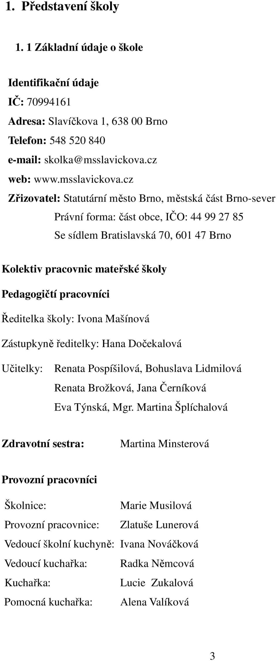 cz Zřizovatel: Statutární město Brno, městská část Brno-sever Právní forma: část obce, IČO: 44 99 27 85 Se sídlem Bratislavská 70, 601 47 Brno Kolektiv pracovnic mateřské školy Pedagogičtí pracovníci